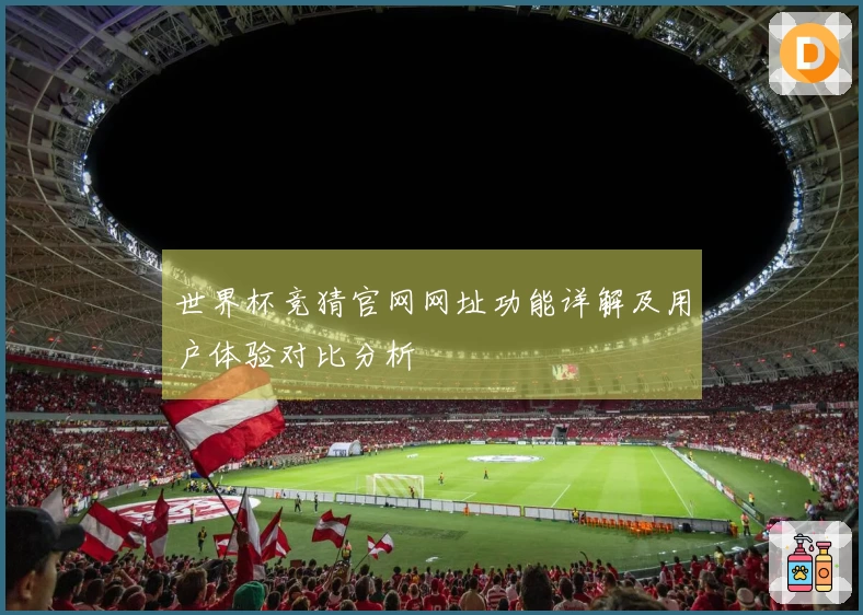 世界杯竞猜官网网址功能详解及用户体验对比分析