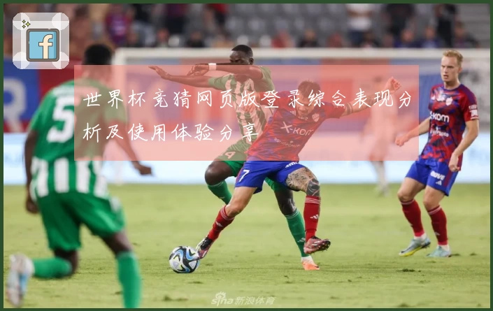世界杯竞猜网页版登录综合表现分析及使用体验分享
