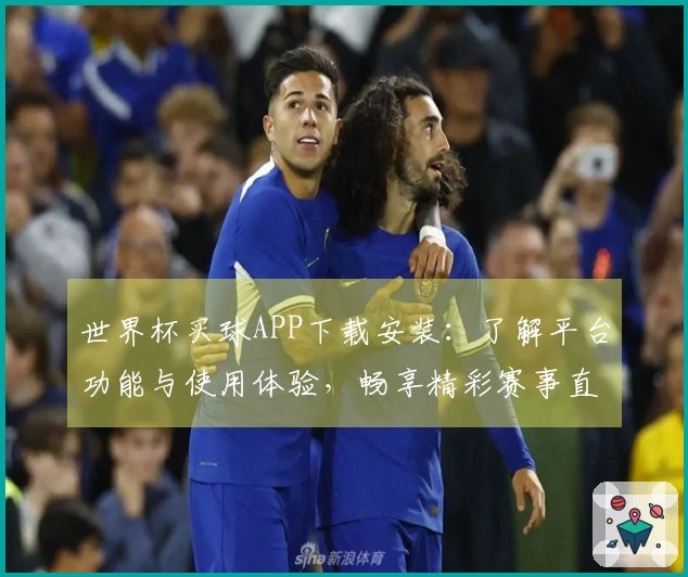 世界杯买球APP下载安装:了解平台功能与使用体验,畅享精彩赛事直播