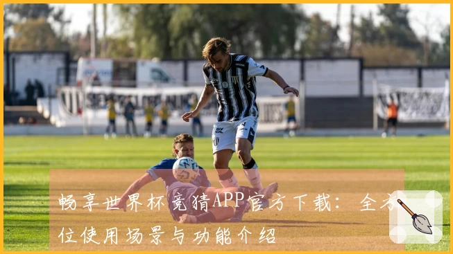 畅享世界杯竞猜APP官方下载:全方位使用场景与功能介绍