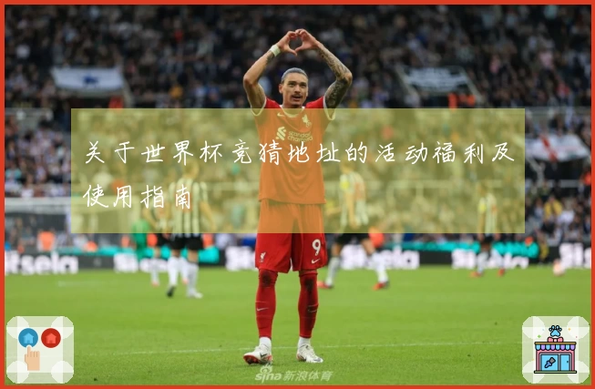 关于世界杯竞猜地址的活动福利及使用指南