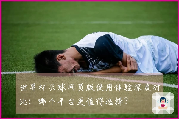 世界杯买球网页版使用体验深度对比：哪个平台更值得选择？