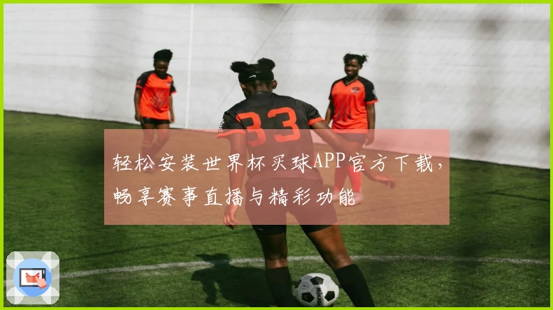 轻松安装世界杯买球APP官方下载，畅享赛事直播与精彩功能