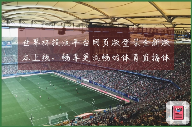 世界杯投注平台网页版登录全新版本上线，畅享更流畅的体育直播体验