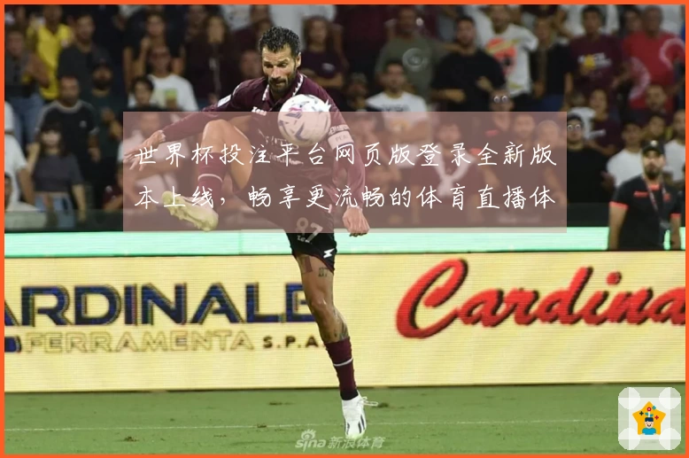 世界杯投注平台网页版登录全新版本上线,畅享更流畅的体育直播体验