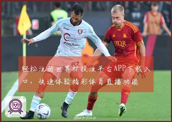 轻松注册世界杯投注平台APP下载入口,快速体验精彩体育直播功能